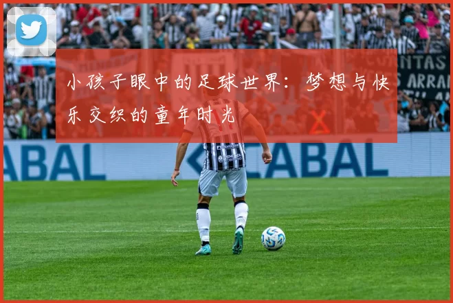 小孩子眼中的足球世界：梦想与快乐交织的童年时光