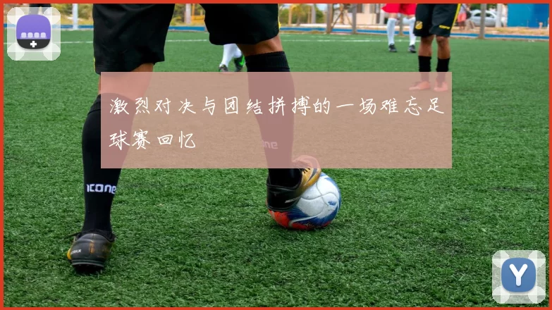 激烈对决与团结拼搏的一场难忘足球赛回忆