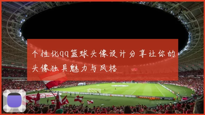 个性化qq篮球头像设计分享让你的头像独具魅力与风格