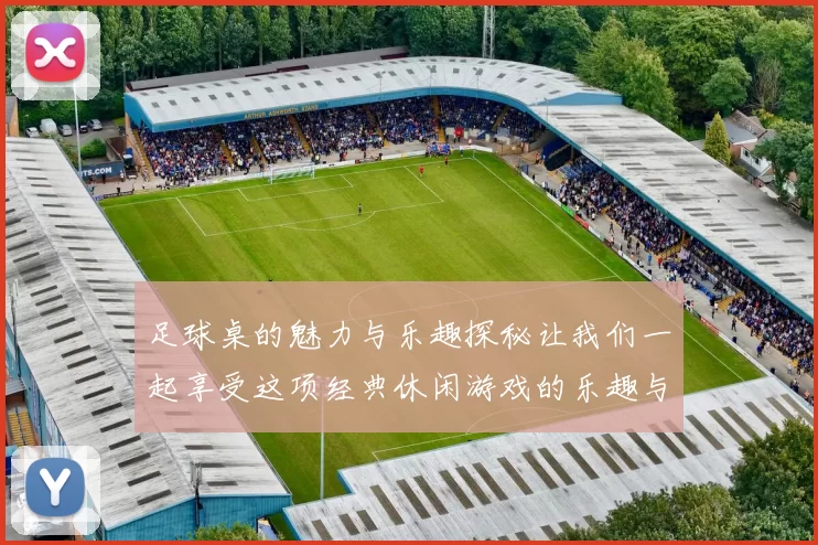 足球桌的魅力与乐趣探秘让我们一起享受这项经典休闲游戏的乐趣与技巧