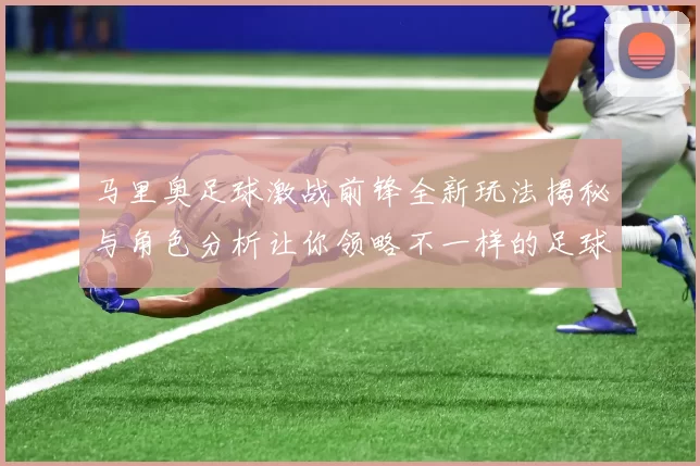 马里奥足球激战前锋全新玩法揭秘与角色分析让你领略不一样的足球魅力