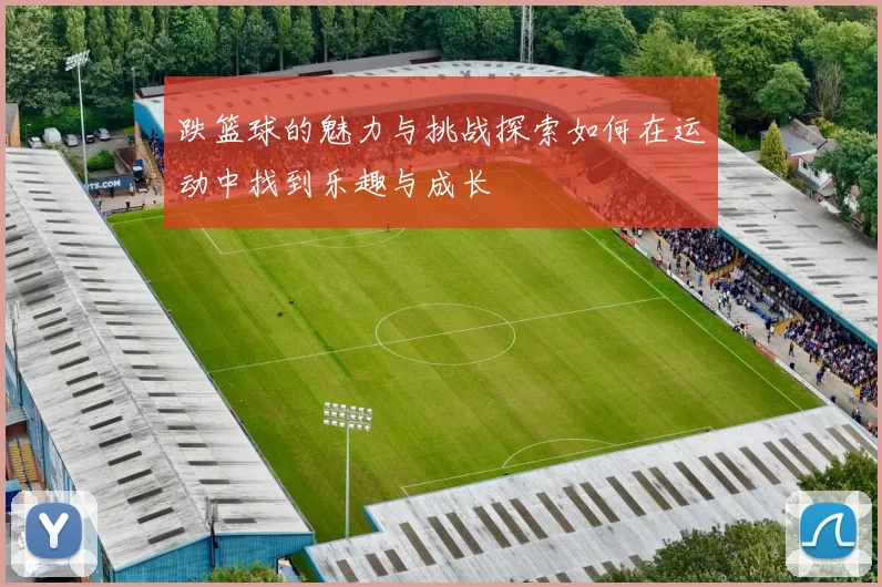 跌篮球的魅力与挑战探索如何在运动中找到乐趣与成长