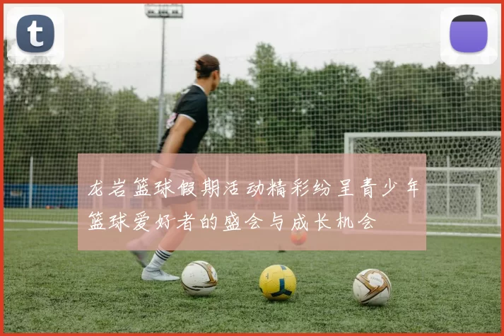 龙岩篮球假期活动精彩纷呈青少年篮球爱好者的盛会与成长机会