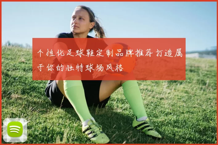 个性化足球鞋定制品牌推荐打造属于你的独特球场风格