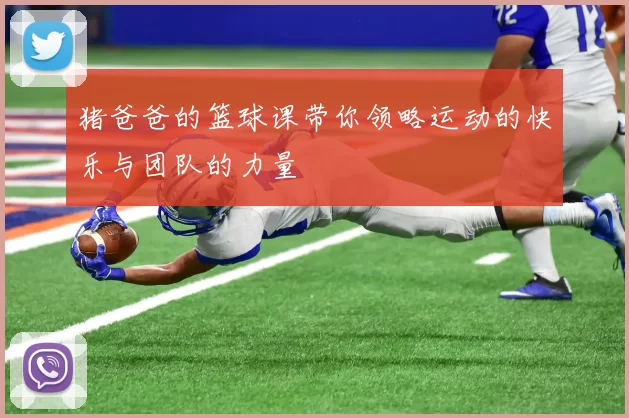 猪爸爸的篮球课带你领略运动的快乐与团队的力量